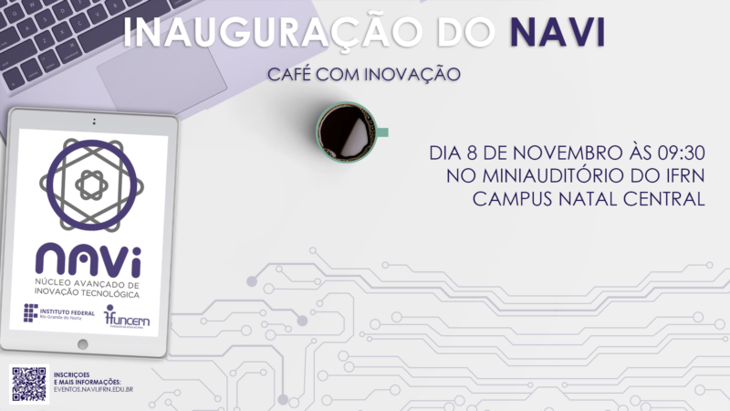 Descrição da imagem: representação da inauguração do NAVI. O título da imagem tem "INAUGURAÇÃO DO NAVI"  e o subtítulo tem "café com inovação"  e embaixo tem a frase "dia 8 de novembro às 9:30 no miniauditório do IFRN Campus Natal Central". No fundo, tem um computador, do seu lado uma xícara de café e um tablet mostrando as logos do NAVI, FUNCERN e IFRN.